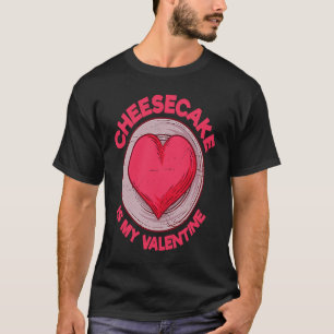Cheesecake Is My Valentine Pastries  Cake Humor T-Shirt