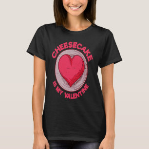 Cheesecake Is My Valentine Pastries  Cake Humor T-Shirt