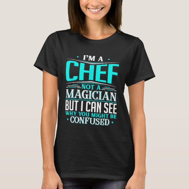Chef  Not A Magician Might Be Confused   Idea T-Shirt (Front)