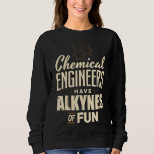 Chemical Engineer Have Alkynes Of fun Engineering Sweatshirt