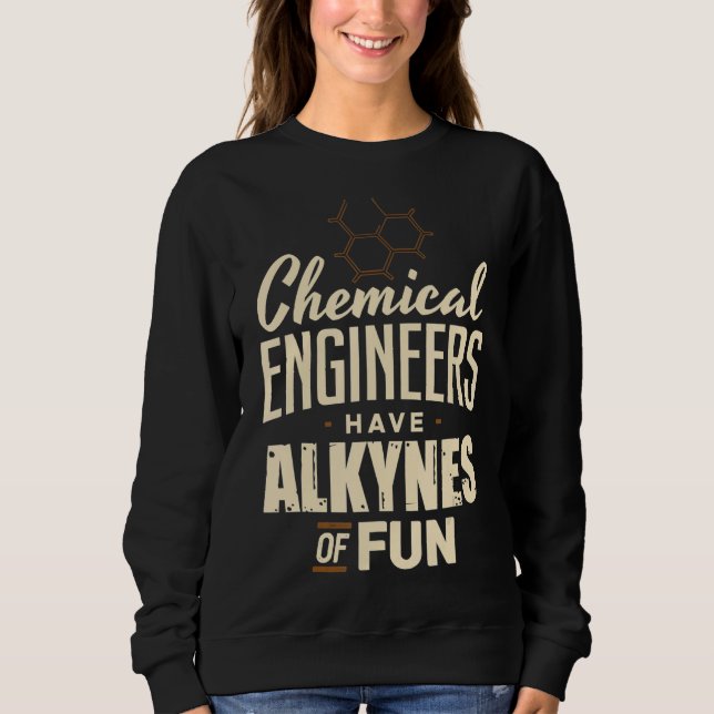 Chemical Engineer Have Alkynes Of fun Engineering  Sweatshirt (Front)
