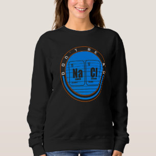 Chemical Na Ci Don't Be So Salty Scientist Chemist Sweatshirt