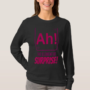 Chemist Teacher scientific Ah The Element of Surpr T-Shirt