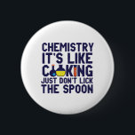 Chemistry Is Like Cooking Funny Chemist Science 2 Inch Round Button<br><div class="desc">Chemistry. It's like cooking. Just don't lick the spoon. Funny and sarcastic science pun design for those who love chemistry and doing science experiment. Cool and humourous quote merchandise for chemistry teacher, scientist and chemist. Perfect for science geek, nerd, high school teacher, student majoring in chemistry and those who love...</div>