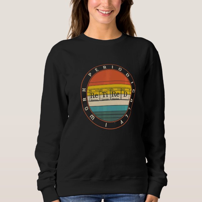 Chemistry Nerd I Work Periodically Retired Science Sweatshirt (Front)