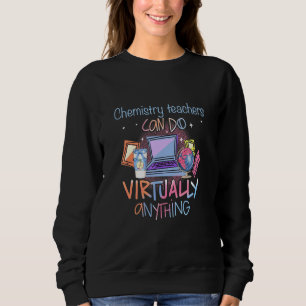 Chemistry Teachers Can Do Virtually Anything Teach Sweatshirt