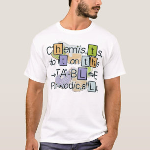 Chemists do it on the table periodically T-shirt