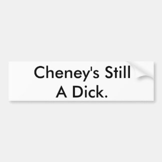Cheney's Still A Dick. Bumper Sticker