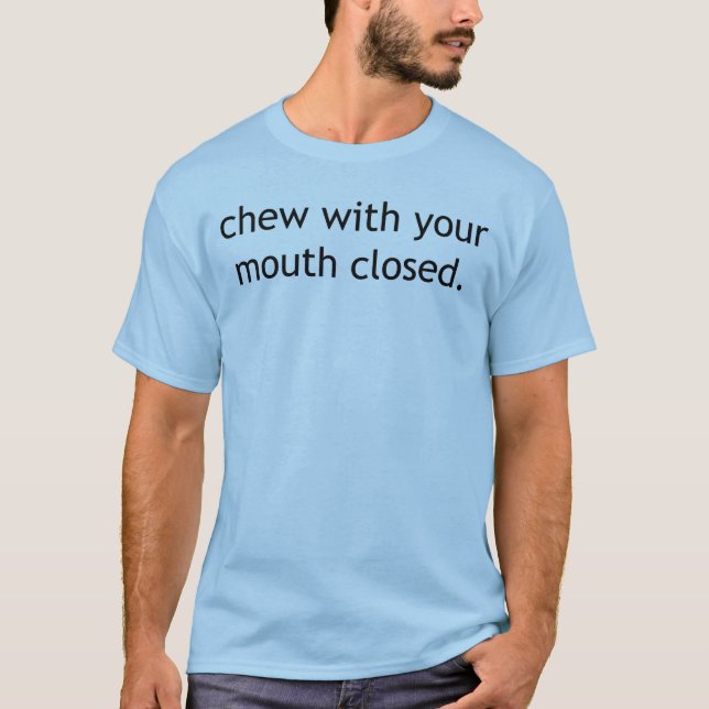 Chew with your mouth closed T-Shirt (Front)