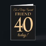 Chic 40th Gold-effect on Black, Friend Birthday Card<br><div class="desc">A chic 40th Birthday Card for a 'Very Special Friend',  with a number 40 composed of gold-effect numbers and the word 'Friend',  in gold-effect,  on a black background. The inside message,  which you can change if you wish,  is 'Happy Birthday'</div>