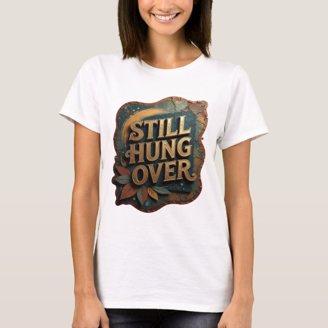 Chic Gold STILL HUNG OVER Tee (Front)