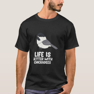 Chickadee Bird Life Is Better With BlackCapped Ch T-Shirt