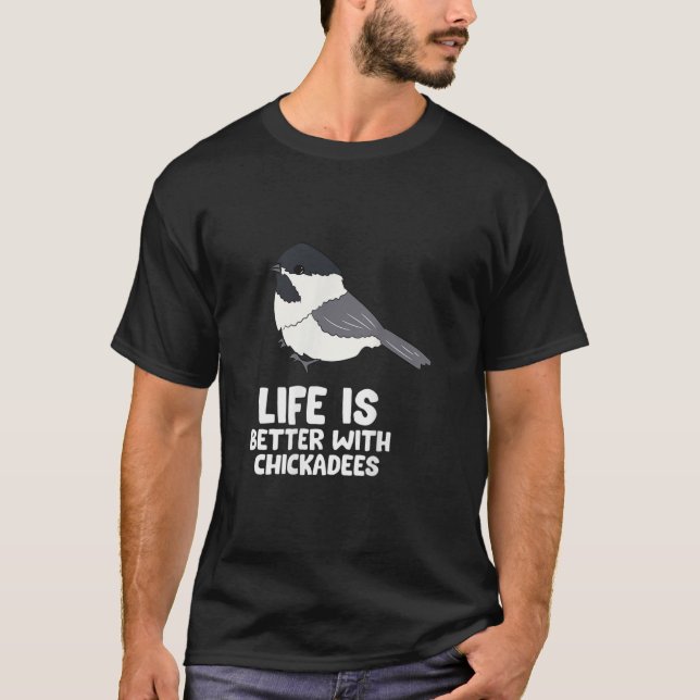 Chickadee Bird Life Is Better With BlackCapped Ch T-Shirt (Front)