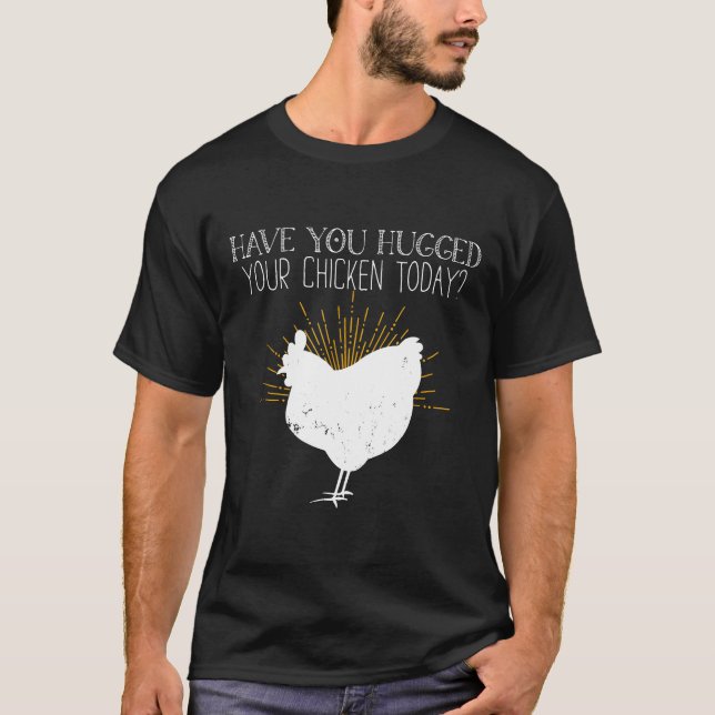 Chicken Have You Hugged Your Chicken Today T-Shirt (Front)