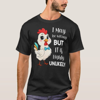 Chicken I May Be Wrong But It Is Highly T-Shirt