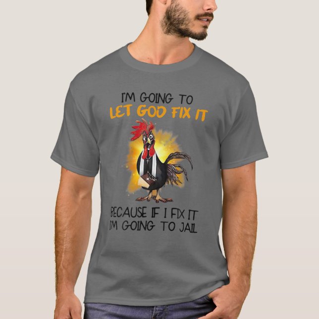 Chicken I'm Going To Let God Fix It Because If It T-Shirt (Front)