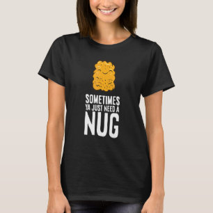 Chicken Nuggets Sometimes Ya Just Need A Nug T-Shirt