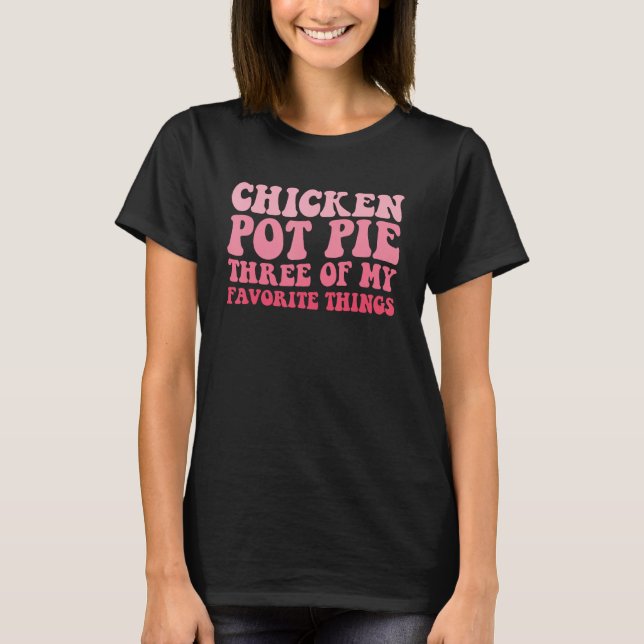 Chicken Pot Pie Three Of My Favourite Things Pot P T-Shirt (Front)