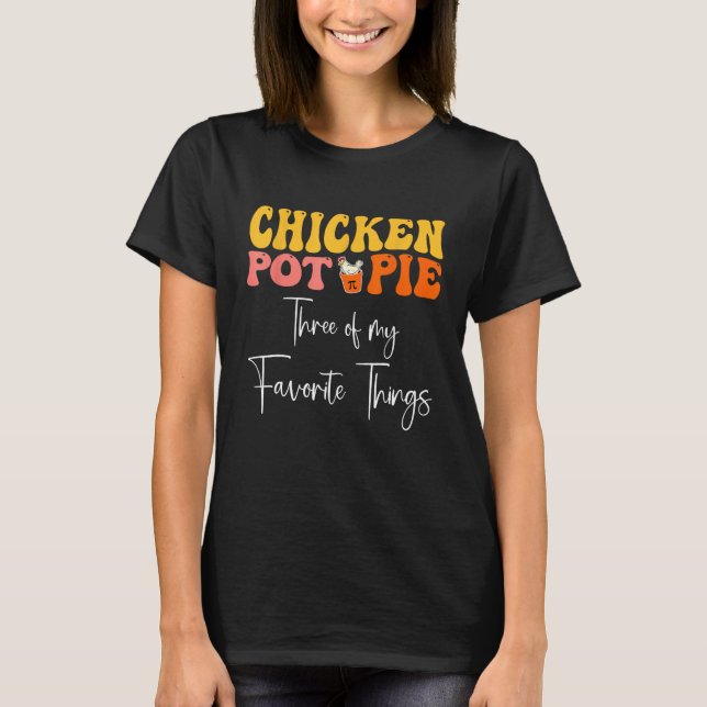 Chicken Pot Pie Three Of My Favourite Things T-Shirt (Front)