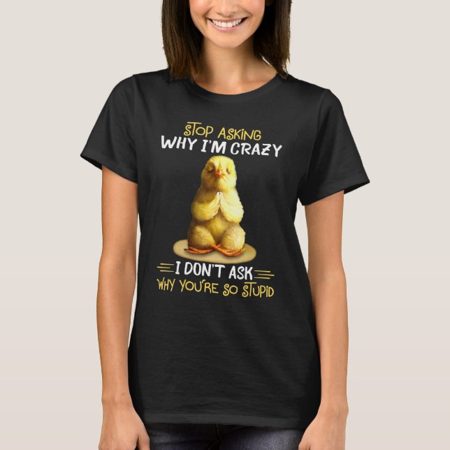 Chicken Stop Asking Why I'm Crazy T-Shirt (Front)