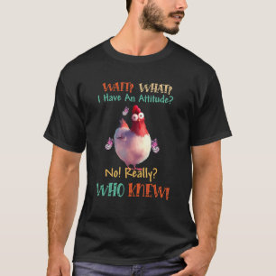 Chicken Wait What I Have An Attitude No Really T-Shirt