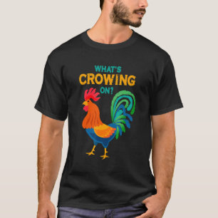 Chicken Whats Crowing On Rooster T-Shirt