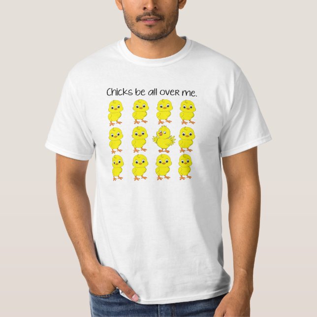 Chicks Be All Over Me Funny T-shirt (Front)