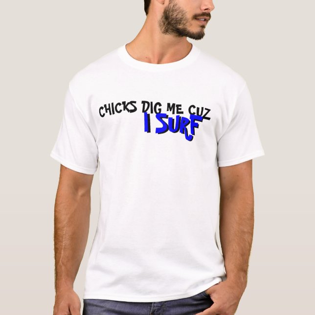 CHICKS DIG ME CUZ , I SURF, I SURF T-Shirt (Front)