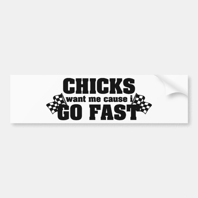 Chicks Want Me Cause I Go Fast Bumper Sticker (Front)