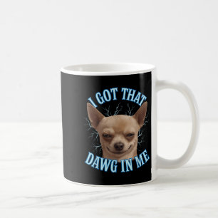 Chihuahua Funny Meme I Got That Dawg In Me T-shirt Coffee Mug