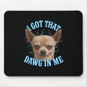 Chihuahua Funny Meme I Got That Dawg In Me T-shirt Mouse Pad