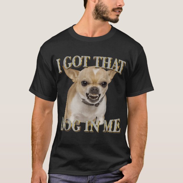  Chihuahua I Got That Dawg In Me Dog Lovers  T-Shirt (Front)