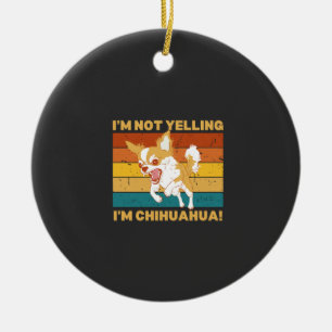 Chihuahua I'm not yelling. Ceramic Ornament