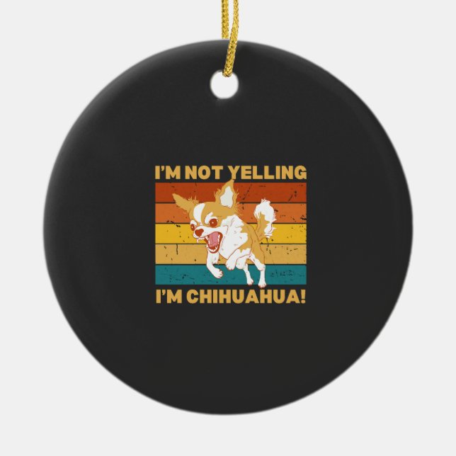 Chihuahua I'm not yelling. Ceramic Ornament (Front)