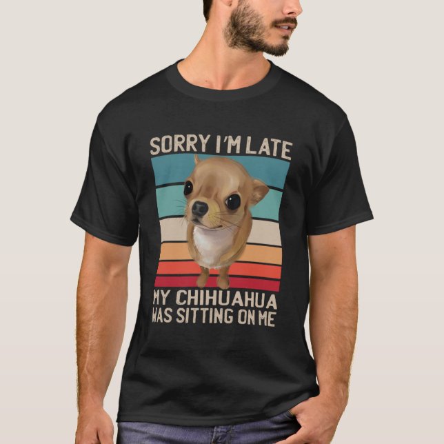 Chihuahua Sorry I m Late My Dog Was Sitting On Me T-Shirt (Front)