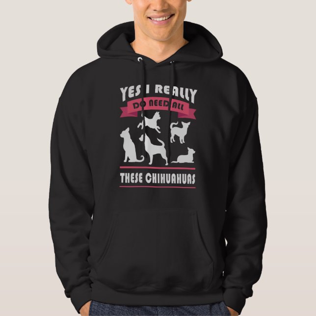 Chihuahua Yes I Really Do Need All These Chihuahua Hoodie (Front)