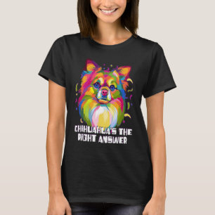 Chihuahuas the Right Answer Dog Breed  Puppy Humor T-Shirt