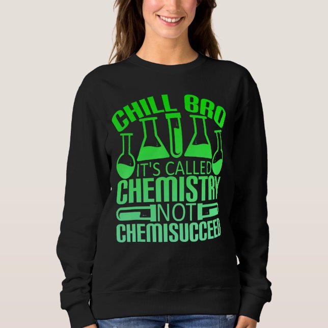 Chill Bro Chemistry Not Chemisucceed Sweatshirt (Front)