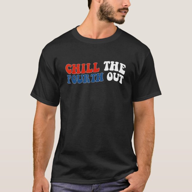 chill the fourth out 4th of july independence day  T-Shirt (Front)