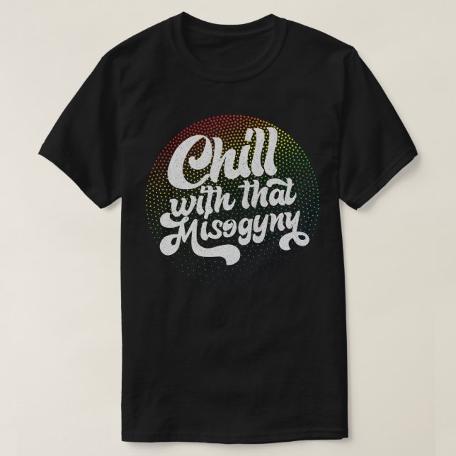 Chill With That Misogyny Retro Design T-Shirt (Design Front)
