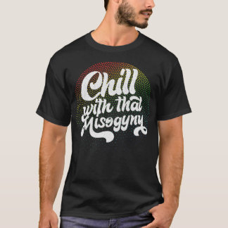 Chill With That Misogyny Retro Design T-Shirt