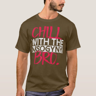 Chill With The Misogyny, BroFeminist Womens Rights T-Shirt