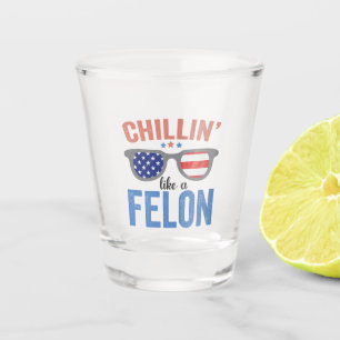 Chillin like a Felon Trump American Election USA Shot Glass