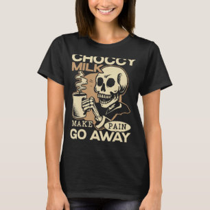 Choccy Milk Make Pain Go Away Chocolate Drink T-Shirt
