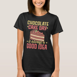 Chocolate Cake Day Is Always A Good Idea Pastries  T-Shirt