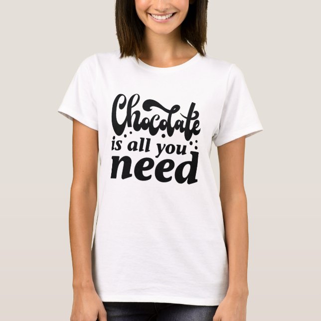 Chocolate Is All You Need T-Shirt (Front)