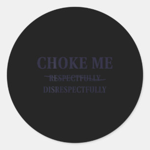 Choke Me Respectfully Disrespectfully Funny Humor Classic Round Sticker