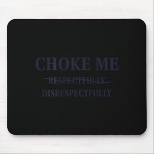 Choke Me Respectfully Disrespectfully Funny Humor  Mouse Pad