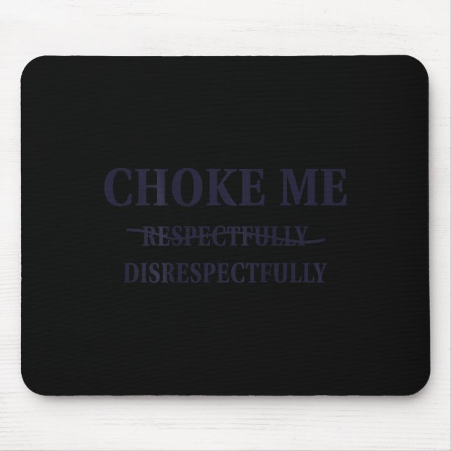 Choke Me Respectfully Disrespectfully Funny Humor  Mouse Pad (Front)