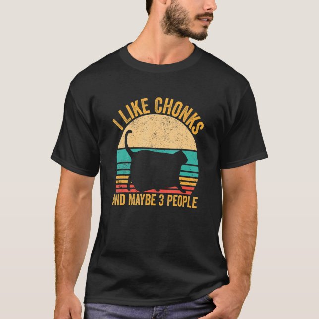 Chonk Meme Cat I Like Chonks And Maybe 3 People T-Shirt (Front)
